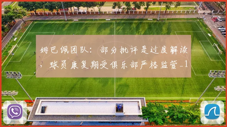 姆巴佩团队：部分批评是过度解读，球员康复期受俱乐部严格监管_1