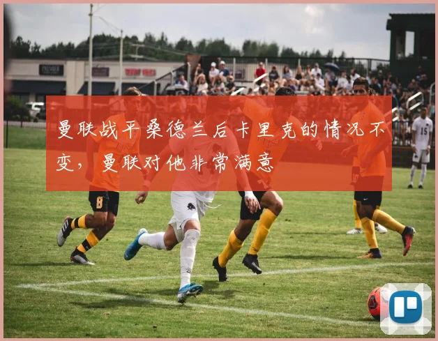 曼联战平桑德兰后卡里克的情况不变，曼联对他非常满意