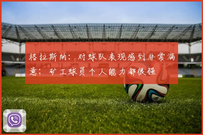 格拉斯纳：对球队表现感到非常满意；矿工球员个人能力都很强